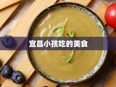 宜昌小孩吃的美食
