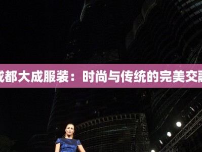 成都大成服装：时尚与传统的完美交融