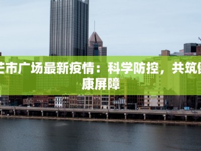 芒市广场最新疫情：科学防控，共筑健康屏障