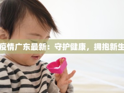 疫情广东最新：守护健康，拥抱新生