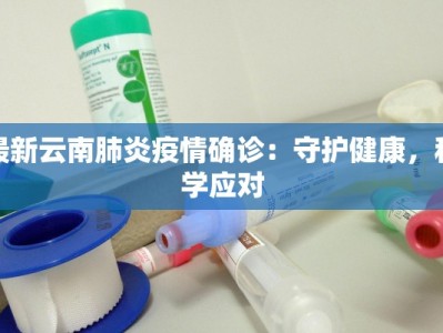最新云南肺炎疫情确诊：守护健康，科学应对