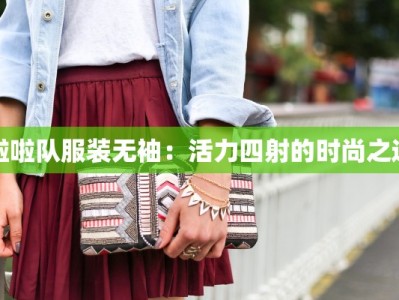 啦啦队服装无袖：活力四射的时尚之选