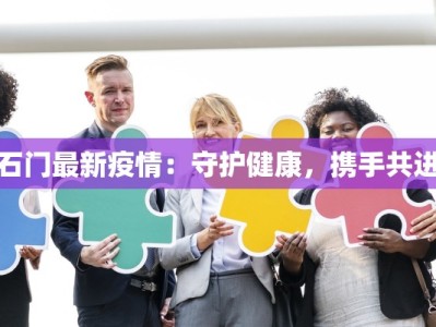 石门最新疫情：守护健康，携手共进