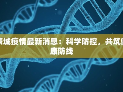 蒙城疫情最新消息：科学防控，共筑健康防线