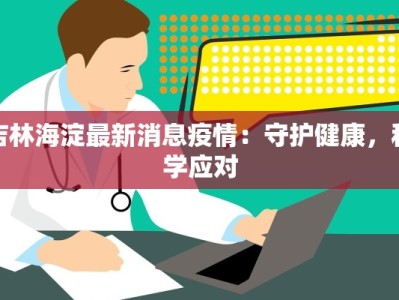 吉林海淀最新消息疫情：守护健康，科学应对