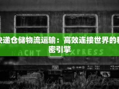 快递仓储物流运输：高效连接世界的秘密引擎
