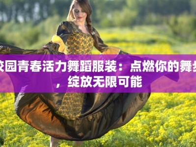 校园青春活力舞蹈服装：点燃你的舞步，绽放无限可能
