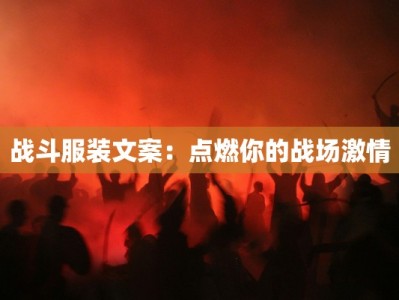 战斗服装文案：点燃你的战场激情