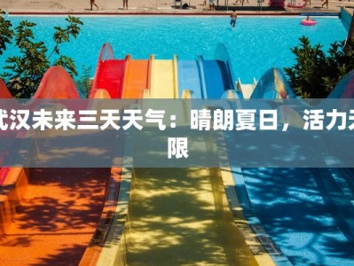 武汉未来三天天气：晴朗夏日，活力无限