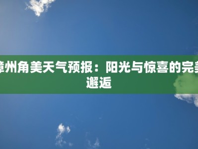 漳州角美天气预报：阳光与惊喜的完美邂逅