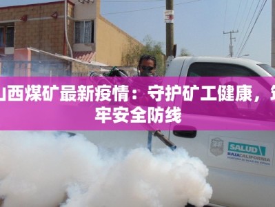 山西煤矿最新疫情：守护矿工健康，筑牢安全防线