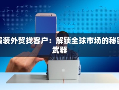 服装外贸找客户：解锁全球市场的秘密武器