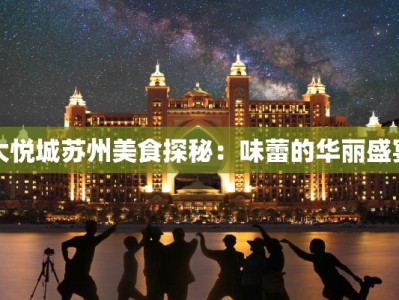 大悦城苏州美食探秘：味蕾的华丽盛宴