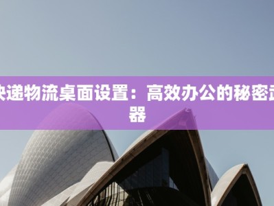 快递物流桌面设置：高效办公的秘密武器