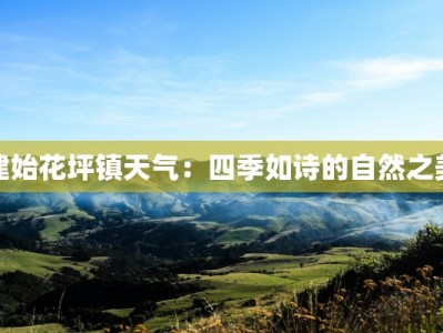 建始花坪镇天气：四季如诗的自然之美