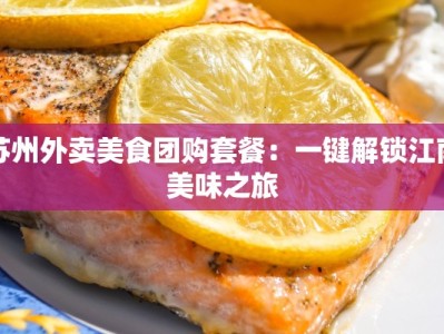 苏州外卖美食团购套餐：一键解锁江南美味之旅