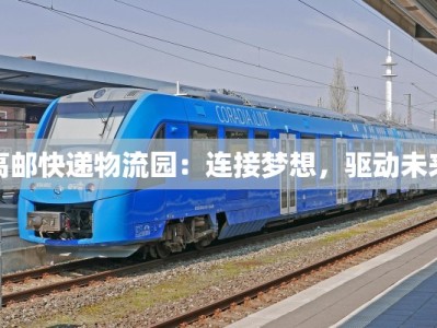 高邮快递物流园：连接梦想，驱动未来