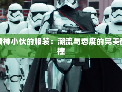 精神小伙的服装：潮流与态度的完美碰撞