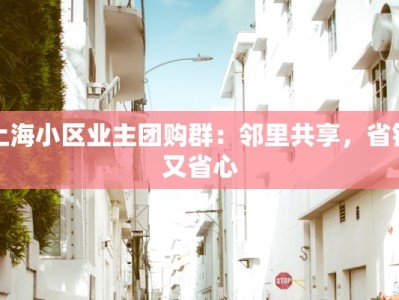 上海小区业主团购群：邻里共享，省钱又省心