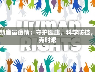 最新鹿邑疫情：守护健康，科学防控，共克时艰