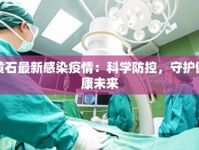 黄石最新感染疫情：科学防控，守护健康未来