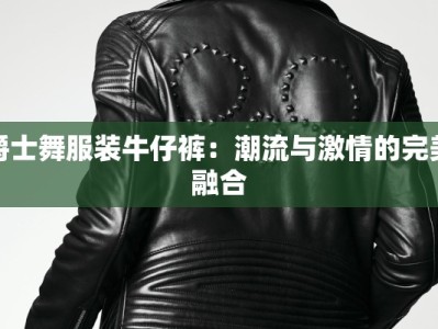 爵士舞服装牛仔裤：潮流与激情的完美融合