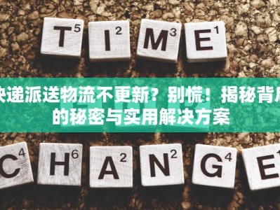 快递派送物流不更新？别慌！揭秘背后的秘密与实用解决方案