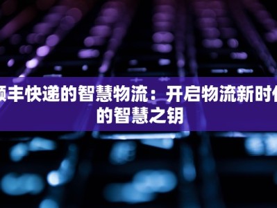 顺丰快递的智慧物流：开启物流新时代的智慧之钥