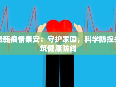 最新疫情秦安：守护家园，科学防控共筑健康防线