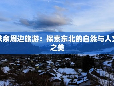 扶余周边旅游：探索东北的自然与人文之美