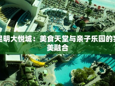 昆明大悦城：美食天堂与亲子乐园的完美融合