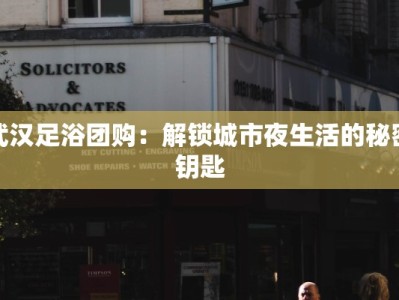 武汉足浴团购：解锁城市夜生活的秘密钥匙