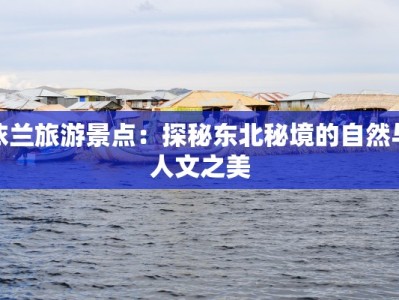 依兰旅游景点：探秘东北秘境的自然与人文之美