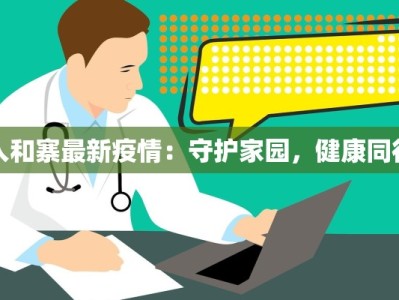 人和寨最新疫情：守护家园，健康同行
