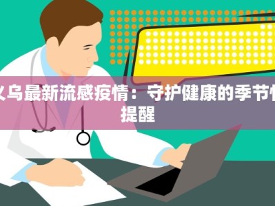 义乌最新流感疫情：守护健康的季节性提醒