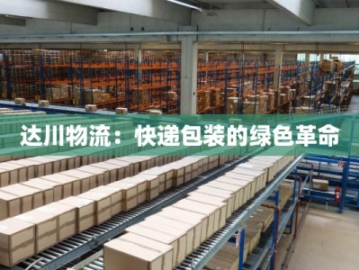 达川物流：快递包装的绿色革命