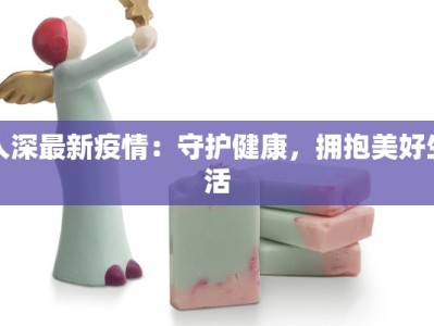 入深最新疫情：守护健康，拥抱美好生活