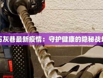 石灰巷最新疫情：守护健康的隐秘战场