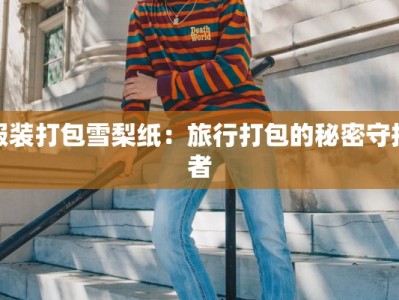 服装打包雪梨纸：旅行打包的秘密守护者