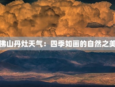 佛山丹灶天气：四季如画的自然之美