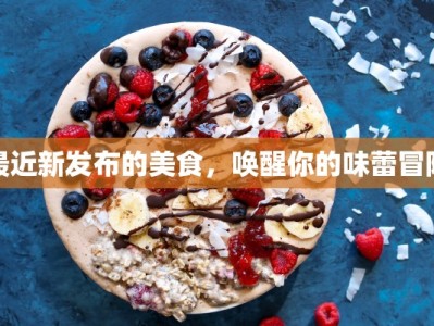 最近新发布的美食，唤醒你的味蕾冒险