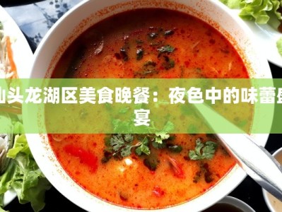 汕头龙湖区美食晚餐：夜色中的味蕾盛宴