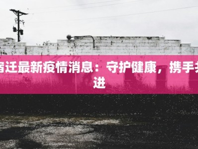宿迁最新疫情消息：守护健康，携手共进