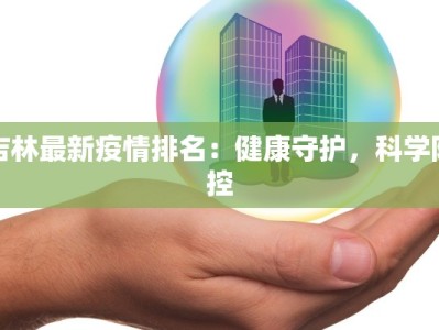 吉林最新疫情排名：健康守护，科学防控