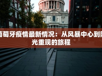 葡萄牙疫情最新情况：从风暴中心到阳光重现的旅程