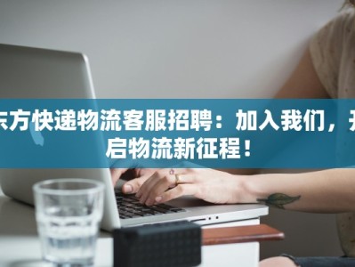 东方快递物流客服招聘：加入我们，开启物流新征程！