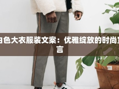 白色大衣服装文案：优雅绽放的时尚宣言