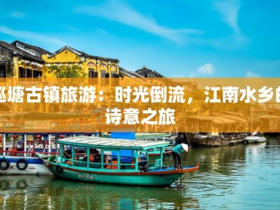 巡塘古镇旅游：时光倒流，江南水乡的诗意之旅