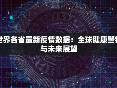 世界各省最新疫情数据：全球健康警钟与未来展望