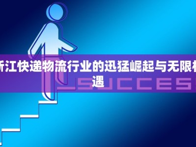 浙江快递物流行业的迅猛崛起与无限机遇